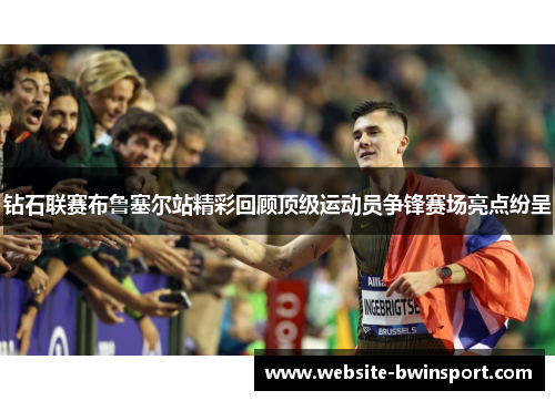 钻石联赛布鲁塞尔站精彩回顾顶级运动员争锋赛场亮点纷呈